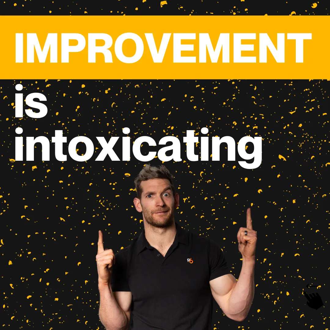 Improvement is intoxicating!